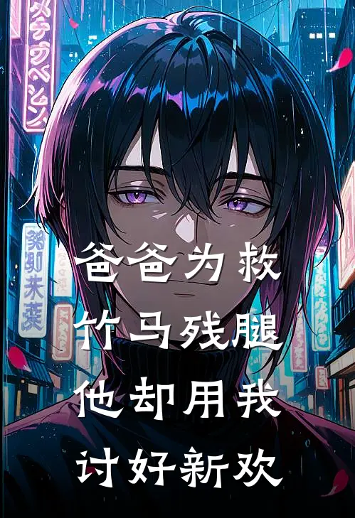 爸爸为救竹马残腿，他却用我讨好新欢