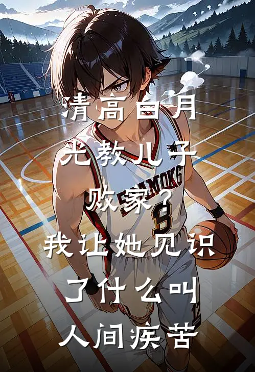 清高白月光教儿子败家？我让她见识了什么叫人间疾苦