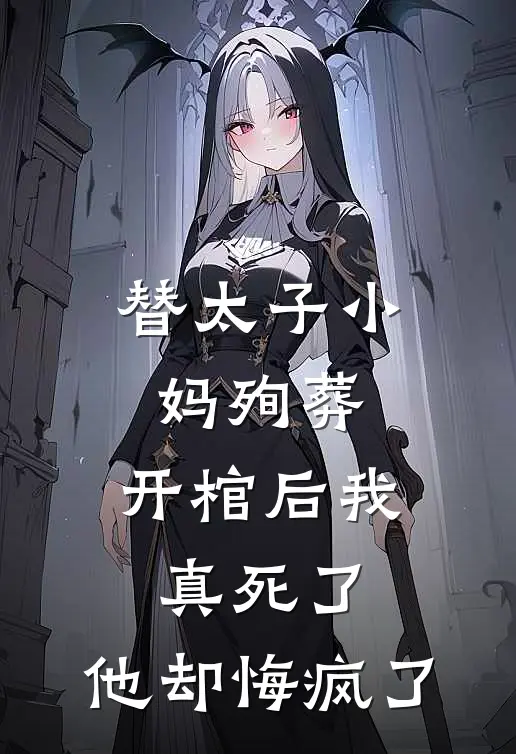 替太子小妈殉葬，开棺后我真死了，他却悔疯了