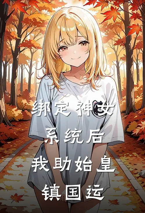 绑定神女系统后，我助始皇镇国运林微秦始皇完结好看小说_无弹窗全文免费阅读绑定神女系统后，我助始皇镇国运(林微秦始皇)