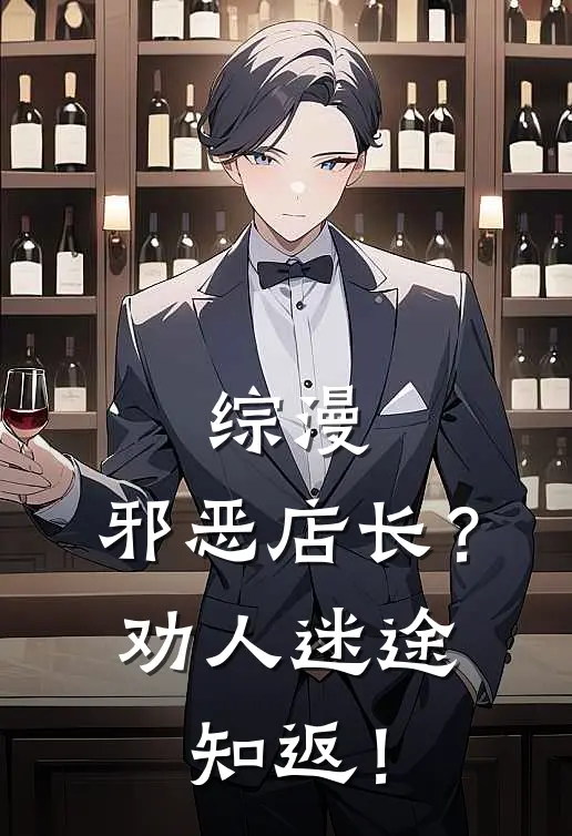 综漫：邪恶店长？劝人迷途知返！(阮默泽羽岛伊月)热门网络小说推荐_最新完结小说推荐综漫：邪恶店长？劝人迷途知返！阮默泽羽岛伊月