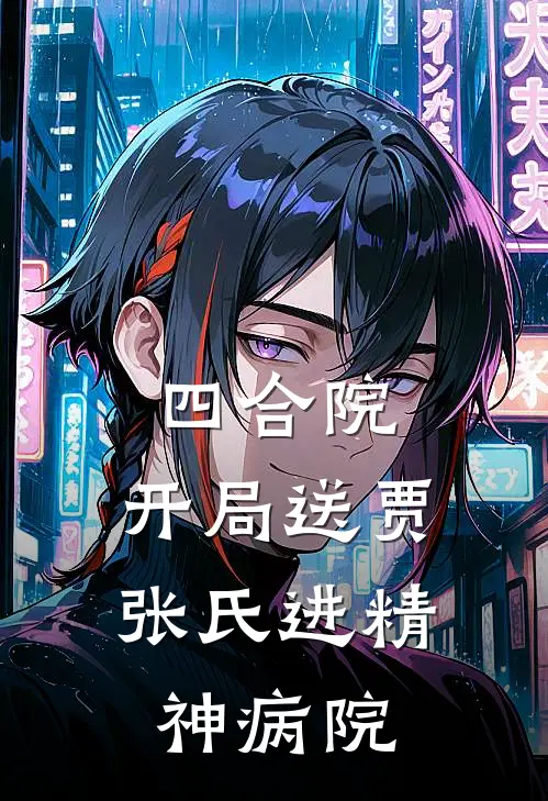 四合院：开局送贾张氏进精神病院曹漕许大茂全章节免费在线阅读_《四合院：开局送贾张氏进精神病院》精彩小说