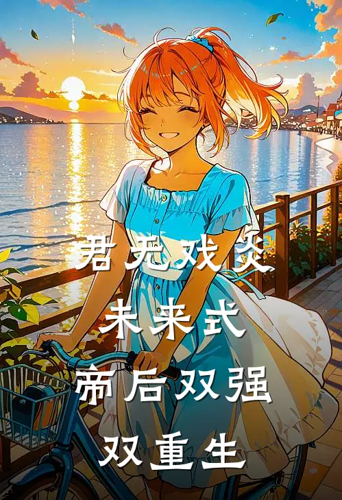 君无戏炎未来式：帝后双强双重生