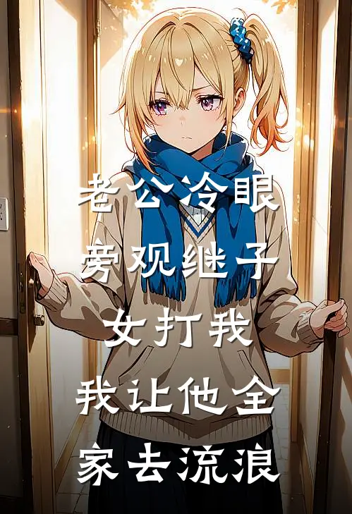 老公冷眼旁观继子女打我，我让他全家去流浪