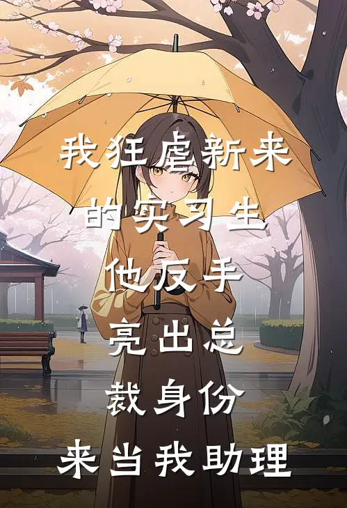 我狂虐新来的实习生，他反手亮出总裁身份：来当我助理