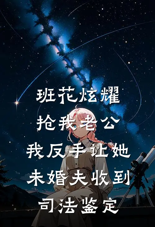 班花炫耀抢我老公，我反手让她未婚夫收到司法鉴定