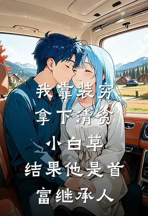 我靠装穷拿下清贫小白草，结果他是首富继承人