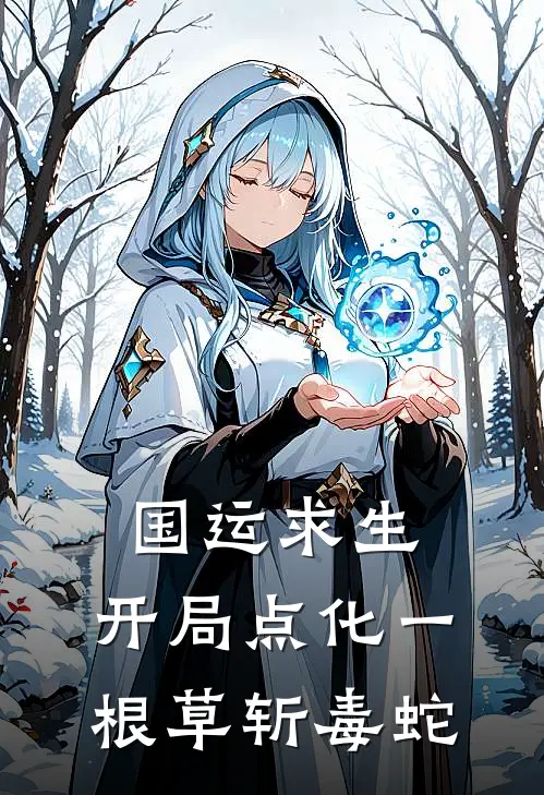 国运求生：开局点化一根草斩毒蛇(林烨迈克)完整版小说全文免费阅读_免费阅读无弹窗国运求生：开局点化一根草斩毒蛇林烨迈克