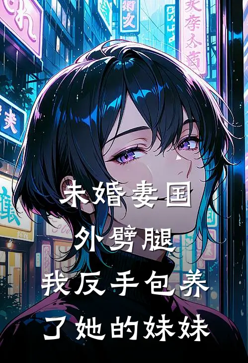 未婚妻国外劈腿，我反手包养了她的妹妹(柳如烟柳叔)小说完结版_全文阅读免费全集未婚妻国外劈腿，我反手包养了她的妹妹柳如烟柳叔