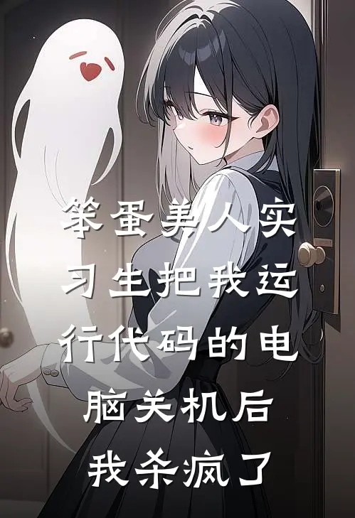 笨蛋美人实习生把我运行代码的电脑关机后，我杀疯了