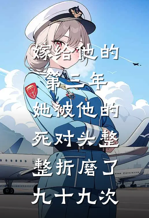 嫁给他的第三年,她被他的死对头整整折磨了九十九次