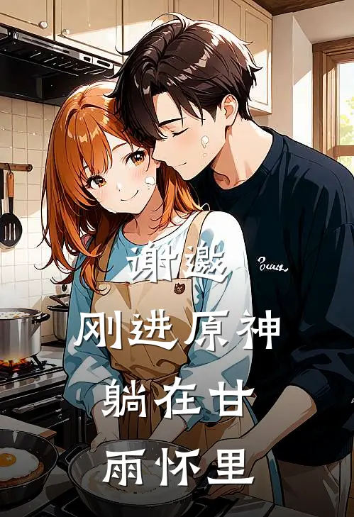 谢邀，刚进原神，躺在甘雨怀里(甘雨童磨)小说完结版_全文阅读免费全集谢邀，刚进原神，躺在甘雨怀里甘雨童磨