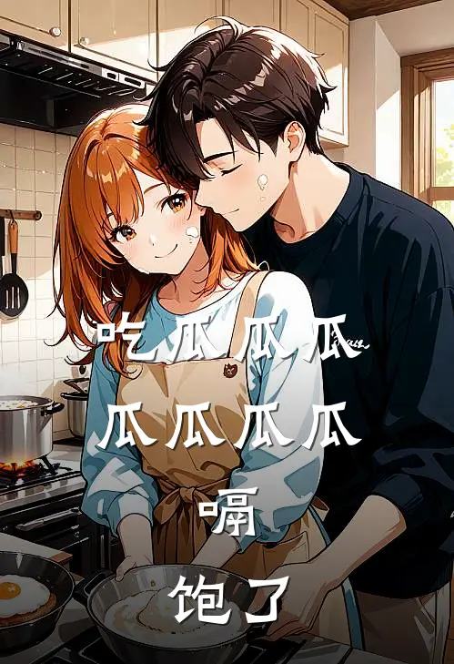 吃瓜瓜瓜瓜瓜瓜瓜，嗝，饱了全文免费阅读无弹窗大结局_吃瓜瓜瓜瓜瓜瓜瓜，嗝，饱了（钱宝宝宝宝）小说免费阅读大结局