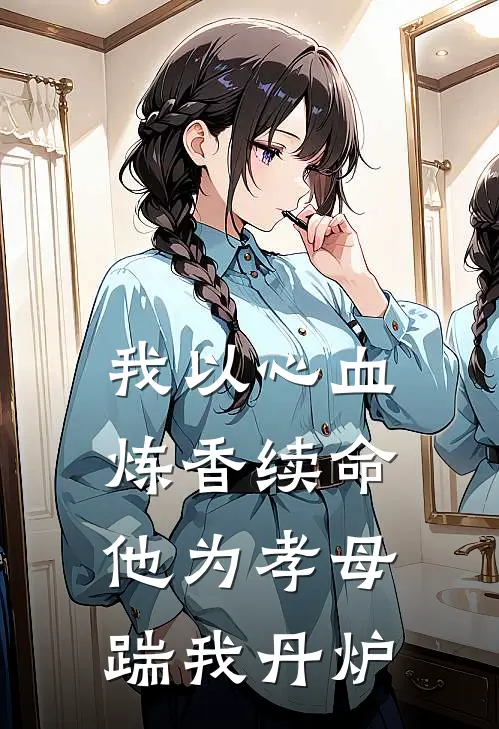 我以心血炼香续命，他为孝母踹我丹炉