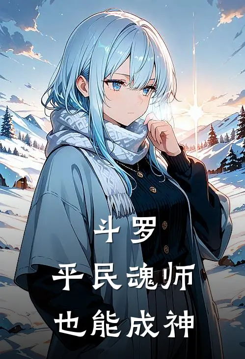 斗罗：平民魂师也能成神(何世旺何西喜)全文免费小说_小说免费完结斗罗：平民魂师也能成神(何世旺何西喜)