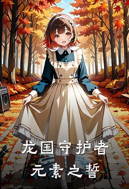 龙国守护者：元素之誓(邵飞薇拉)免费完结小说_免费小说在线阅读龙国守护者：元素之誓(邵飞薇拉)