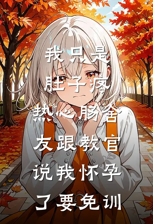 我只是肚子疼，热心肠舍友跟教官说我怀孕了要免训(思思陈思思)完整版免费小说_完结版小说推荐我只是肚子疼，热心肠舍友跟教官说我怀孕了要免训(思思陈思思)