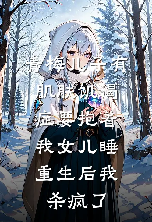 青梅儿子有肌肤饥渴症要抱着我女儿睡，重生后我杀疯了