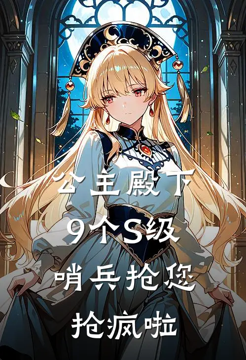 公主殿下，9个S级哨兵抢您抢疯啦(姜允司淮)小说免费阅读无弹窗_完结小说公主殿下，9个S级哨兵抢您抢疯啦姜允司淮