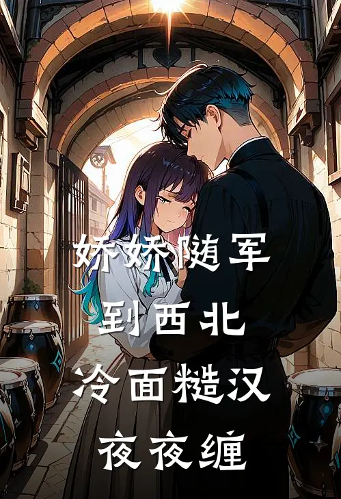 娇娇随军到西北，冷面糙汉夜夜缠(程枝周肆岩)全本免费在线阅读_娇娇随军到西北，冷面糙汉夜夜缠最新章节在线阅读