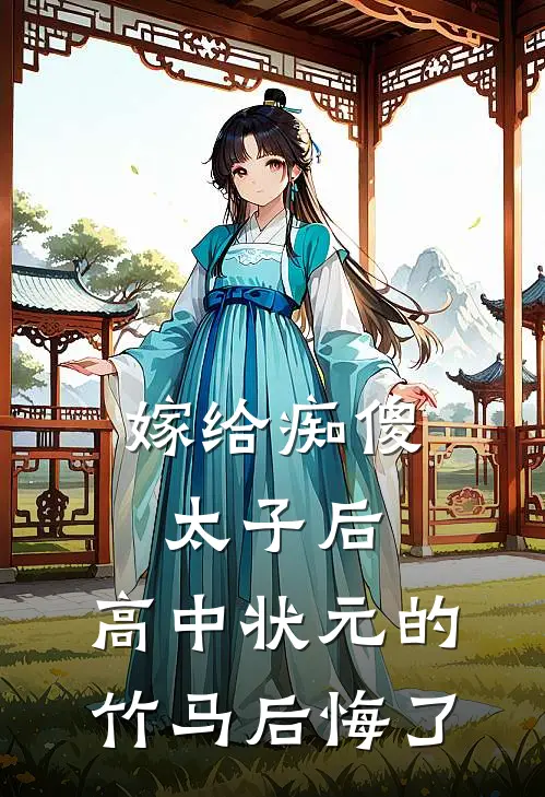 嫁给痴傻太子后，高中状元的竹马后悔了