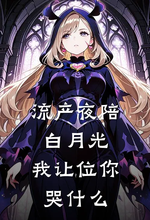 流产夜陪白月光，我让位你哭什么