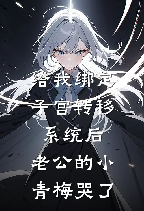 《给我绑定子宫转移系统后，老公的小青梅哭了》小青梅青梅免费完本小说在线阅读_《给我绑定子宫转移系统后，老公的小青梅哭了》小青梅青梅免费小说