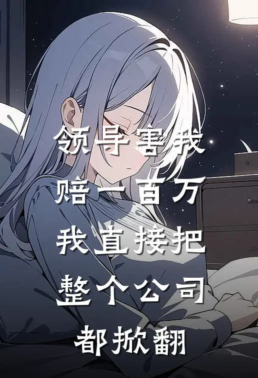 领导害我赔一百万，我直接把整个公司都掀翻