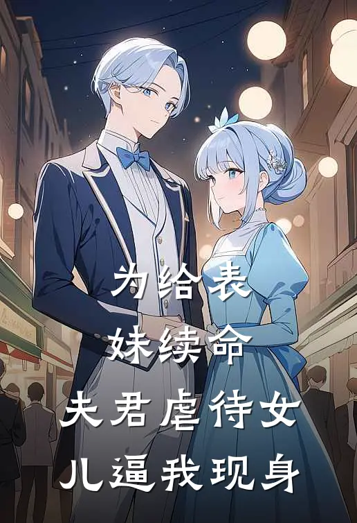 为给表妹续命，夫君虐待女儿逼我现身