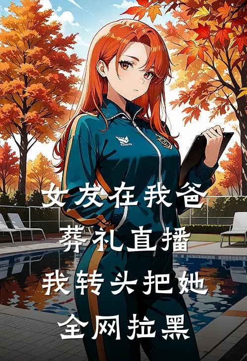 女友在我爸葬礼直播，我转头把她全网拉黑