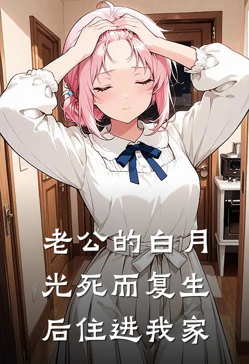 老公的白月光死而复生后住进我家全文免费阅读无弹窗大结局_老公的白月光死而复生后住进我家（白月光萧恒）小说免费阅读大结局