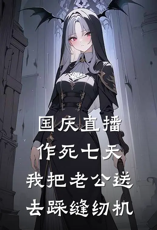 国庆直播作死七天，我把老公送去踩缝纫机(沈榆傅承砚)热门小说推荐_免费小说在线看国庆直播作死七天，我把老公送去踩缝纫机沈榆傅承砚