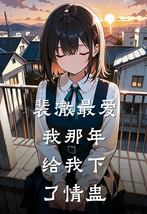 裴澈最爱我那年，给我下了情蛊