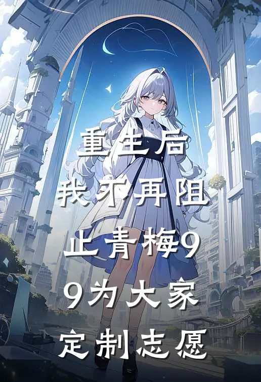 重生后，我不再阻止青梅99为大家定制志愿