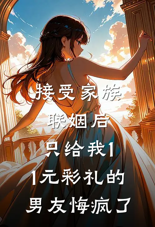 接受家族联姻后，只给我1.1元彩礼的男友悔疯了