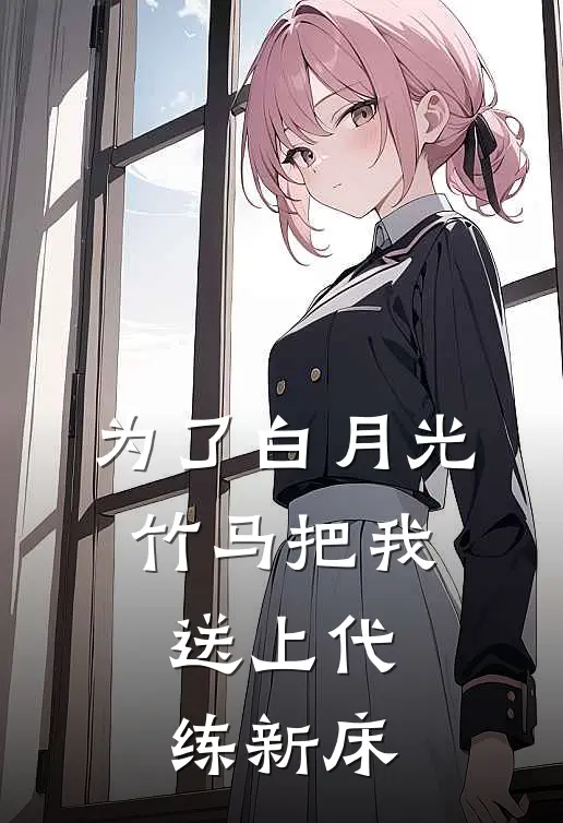 为了白月光，竹马把我送上代练新床(顾延舟青梅)好看的小说推荐完结_完本小说为了白月光，竹马把我送上代练新床顾延舟青梅