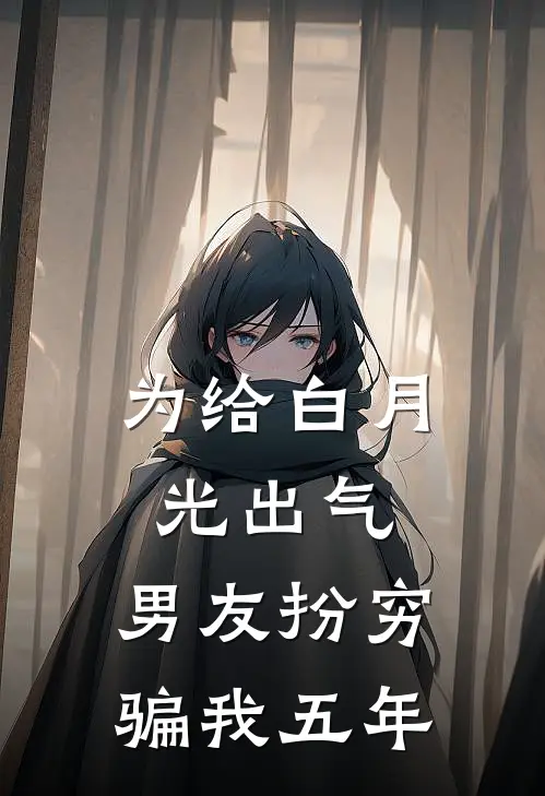 为给白月光出气，男友扮穷骗我五年