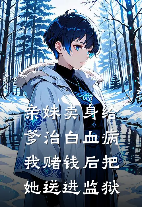 红梅林巧姝(亲妹卖身给爹治白血病，我赌钱后把她送进监狱)全集阅读_《亲妹卖身给爹治白血病，我赌钱后把她送进监狱》全文免费阅读