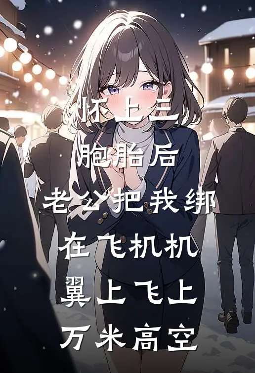 怀上三胞胎后，老公把我绑在飞机机翼上飞上万米高空