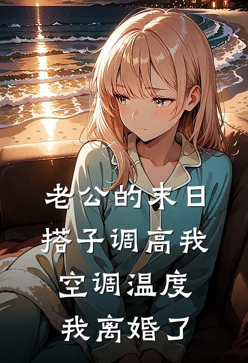 老公的末日搭子调高我空调温度，我离婚了(裴文照文照)完本小说大全_热门小说大全老公的末日搭子调高我空调温度，我离婚了裴文照文照