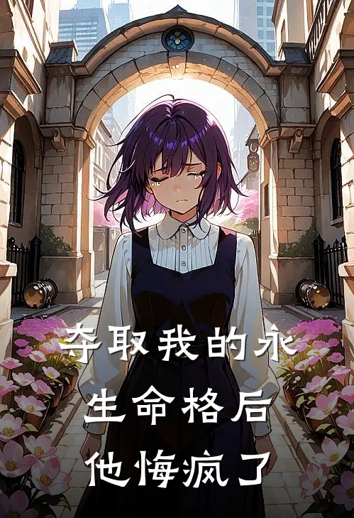 夺取我的永生命格后，他悔疯了