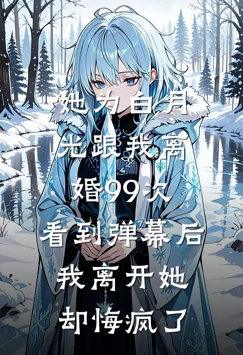 她为白月光跟我离婚99次，看到弹幕后我离开她却悔疯了