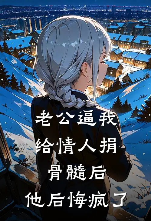 老公逼我给情人捐骨髓后，他后悔疯了